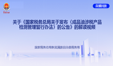 关于《国家税务总局关于发布〈成品油涉税产品检测管理暂行办法〉的公告》的解读视频