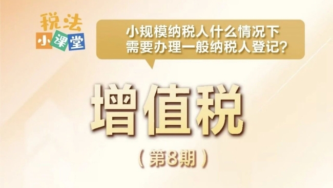 税法小课堂：小规模纳税人什么情况下需要办理一般纳税人登记？