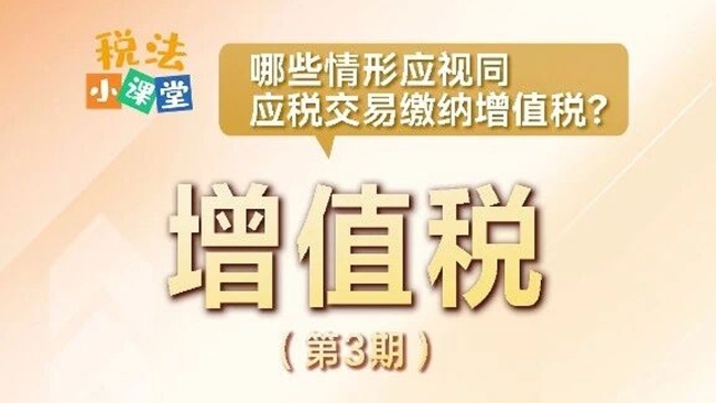 税法小课堂：哪些情形应视同应税交易缴纳增值税？