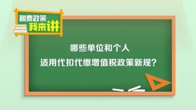 税费政策我来讲：哪些单位和个人适用代扣代缴增值税政策新规？