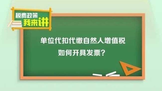 税费政策我来讲：单位代扣代缴自然人增值税如何开具发票？