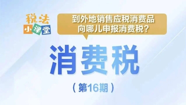 税法小课堂：到外地销售应税消费品向哪儿申报消费税？