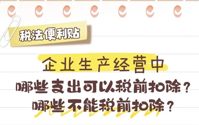 税法便利贴：企业生产经营中，哪些支出可以税前扣除？哪些不能税前扣除？