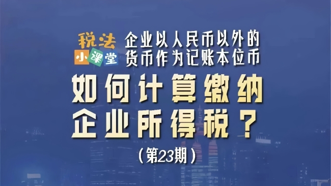 税法小课堂：企业以人民币以外的货币作为记账本位币，如何计算缴纳企业所得税？