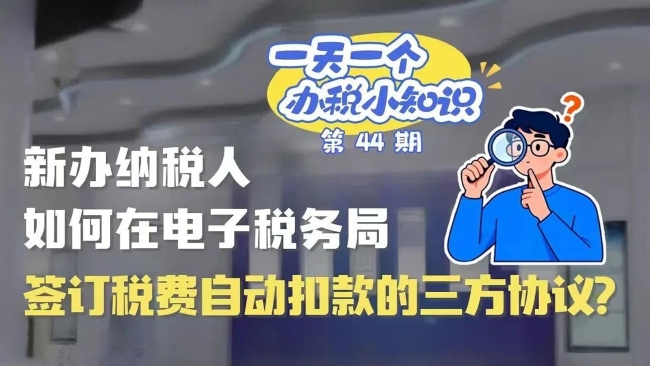 办税小知识：新办纳税人如何在电子税务局签订税费自动扣款的三方协议？
