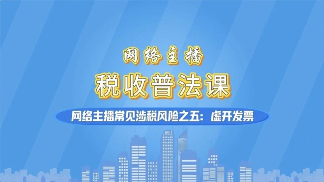 @网络主播：虚开发票偷税！常见涉税风险请注意