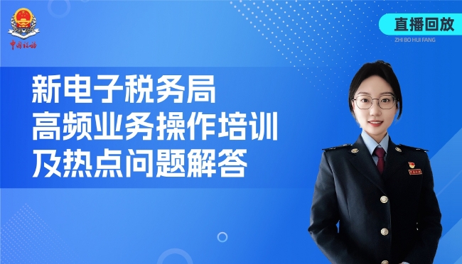 直播回放——新电子税务局高频业务操作培训及热点问题解答