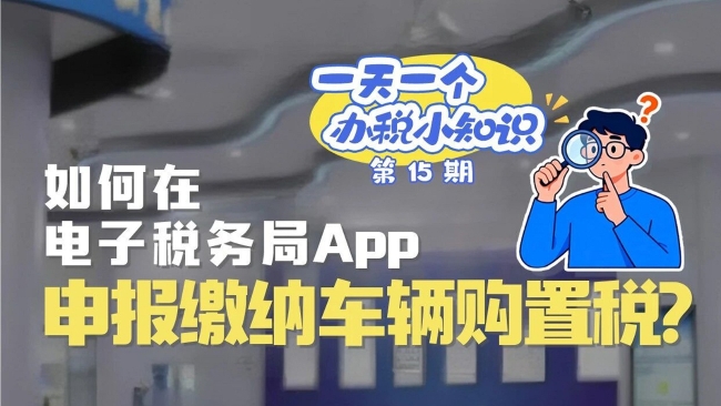 办税小知识：如何在电子税务局App申报缴纳车辆购置税？