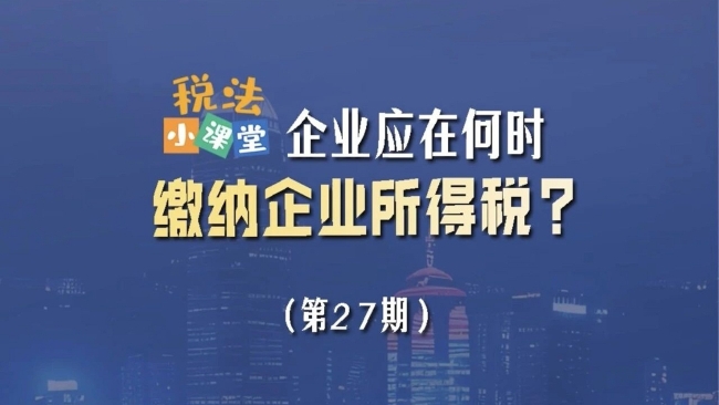 税法小课堂：企业应在何时缴纳企业所得税？