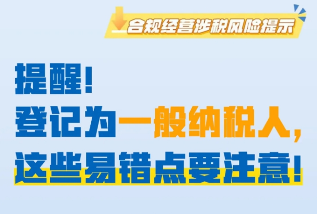 提醒！登记为一般纳税人，这些易错点要注意！